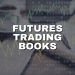 Futures Trading Books: Your Essential Reading List 