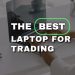 How to choose the Best Laptop for Trading Purposes today?