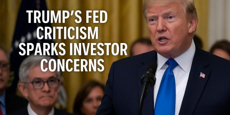 Trump’s Fed Criticism Sparks Investor Concerns